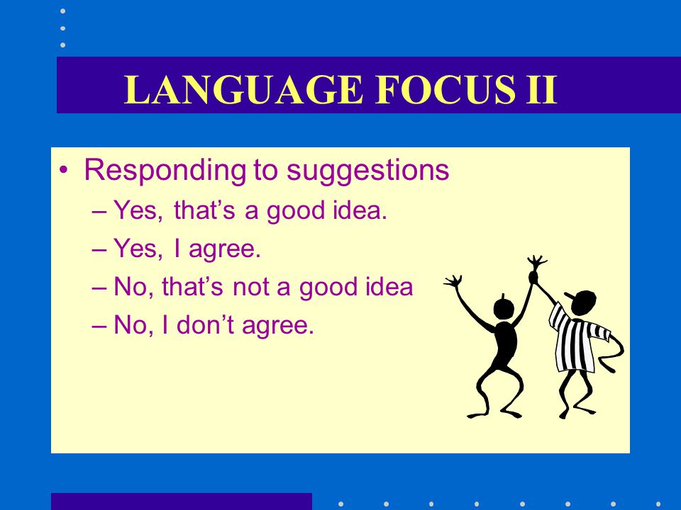LANGUAGE FOCUS I Making Suggestions –Why don’t you + bare infinitive –I think you should + bare infinitive –Let’s + bare infinitive –How about + gerund