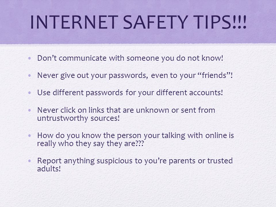 INTERNET SAFETY TIPS!!. Don’t communicate with someone you do not know.
