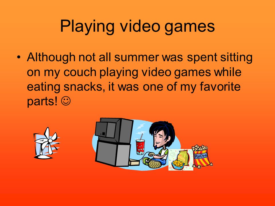 Playing video games Although not all summer was spent sitting on my couch playing video games while eating snacks, it was one of my favorite parts!