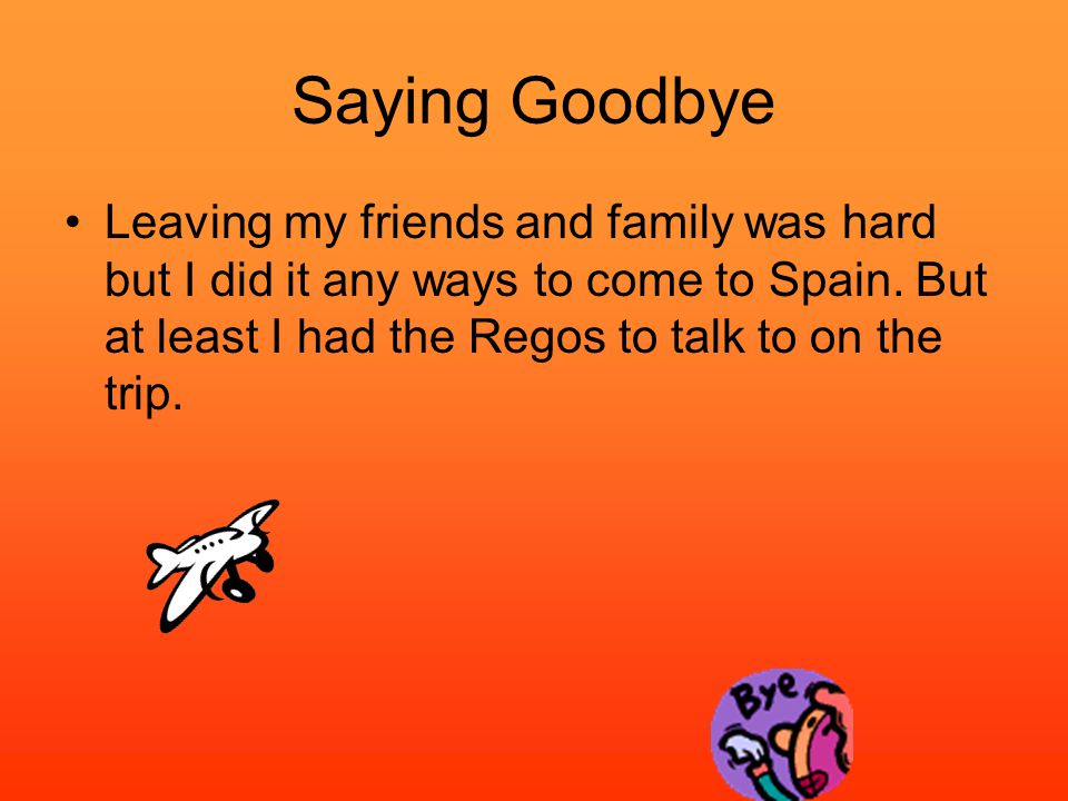 Saying Goodbye Leaving my friends and family was hard but I did it any ways to come to Spain.