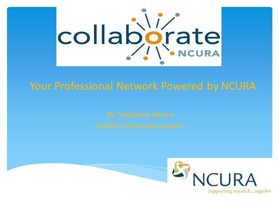 Your Professional Network Powered by NCURA By: Stephanie Moore NCURA Community Curator
