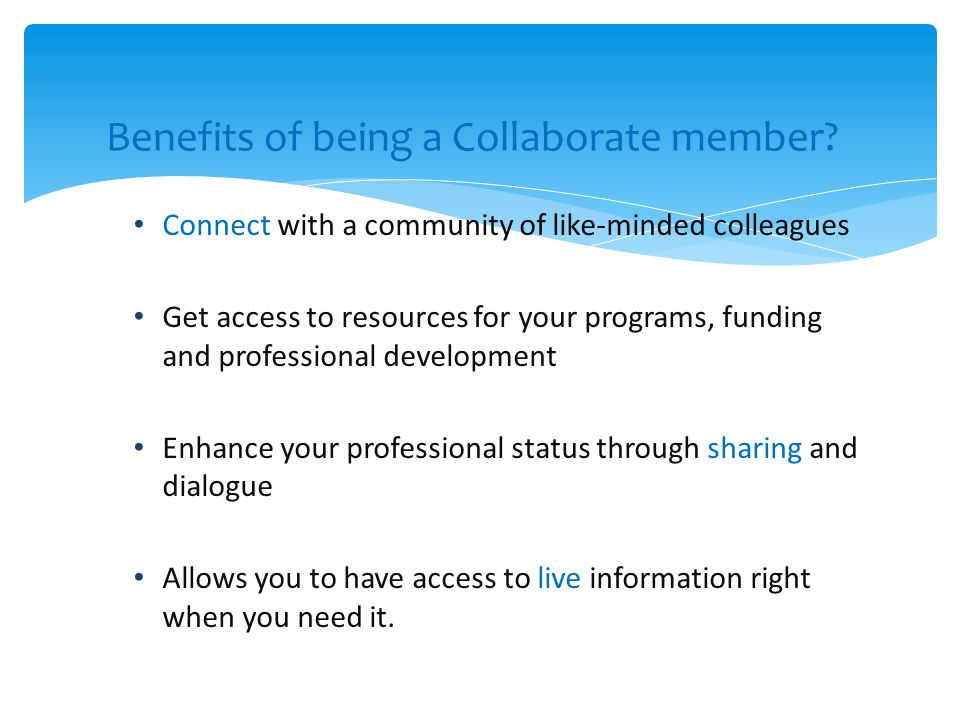 Connect with a community of like-minded colleagues Get access to resources for your programs, funding and professional development Enhance your professional status through sharing and dialogue Allows you to have access to live information right when you need it.