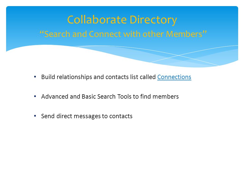 Build relationships and contacts list called Connections Advanced and Basic Search Tools to find members Send direct messages to contacts Collaborate Directory Search and Connect with other Members