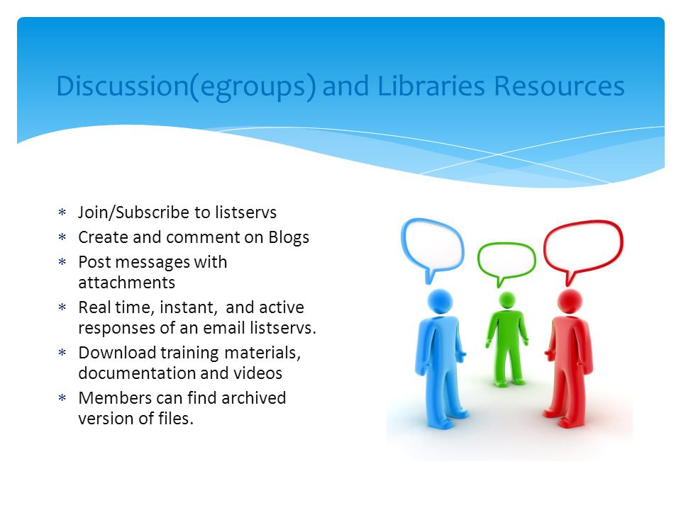 Discussion(egroups) and Libraries Resources  Join/Subscribe to listservs  Create and comment on Blogs  Post messages with attachments  Real time, instant, and active responses of an  listservs.