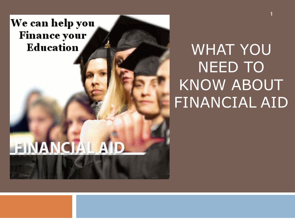 1 WHAT YOU NEED TO KNOW ABOUT FINANCIAL AID