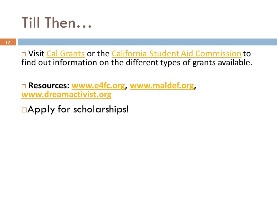Till Then…  Visit Cal Grants or the California Student Aid Commission to find out information on the different types of grants available.Cal GrantsCalifornia Student Aid Commission  Resources:  Apply for scholarships.
