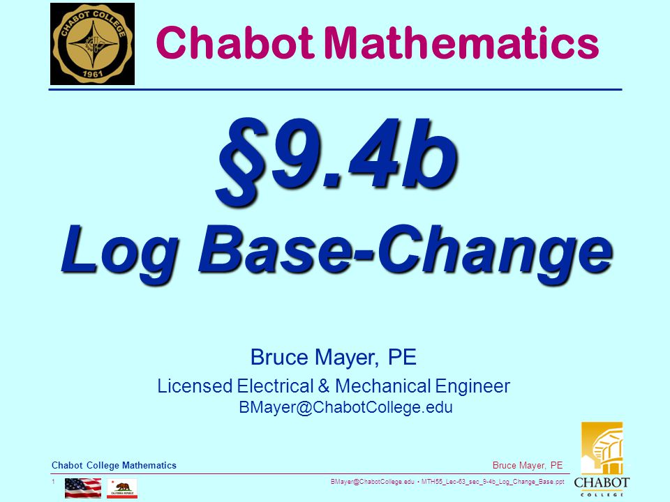 MTH55_Lec-63_sec_9-4b_Log_Change_Base.ppt 1 Bruce Mayer, PE Chabot College Mathematics Bruce Mayer, PE Licensed Electrical & Mechanical Engineer Chabot Mathematics §9.4b Log Base-Change