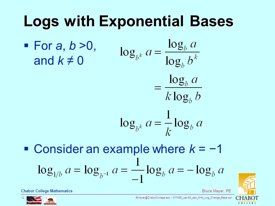 MTH55_Lec-63_sec_9-4b_Log_Change_Base.ppt 12 Bruce Mayer, PE Chabot College Mathematics Logs with Exponential Bases  For a, b >0, and k ≠ 0  Consider an example where k = −1