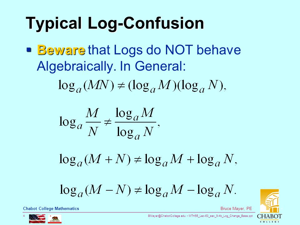 MTH55_Lec-63_sec_9-4b_Log_Change_Base.ppt 4 Bruce Mayer, PE Chabot College Mathematics Typical Log-Confusion  Beware  Beware that Logs do NOT behave Algebraically.