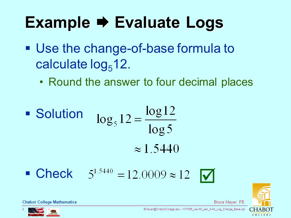 MTH55_Lec-63_sec_9-4b_Log_Change_Base.ppt 8 Bruce Mayer, PE Chabot College Mathematics  Use the change-of-base formula to calculate log 5 12.