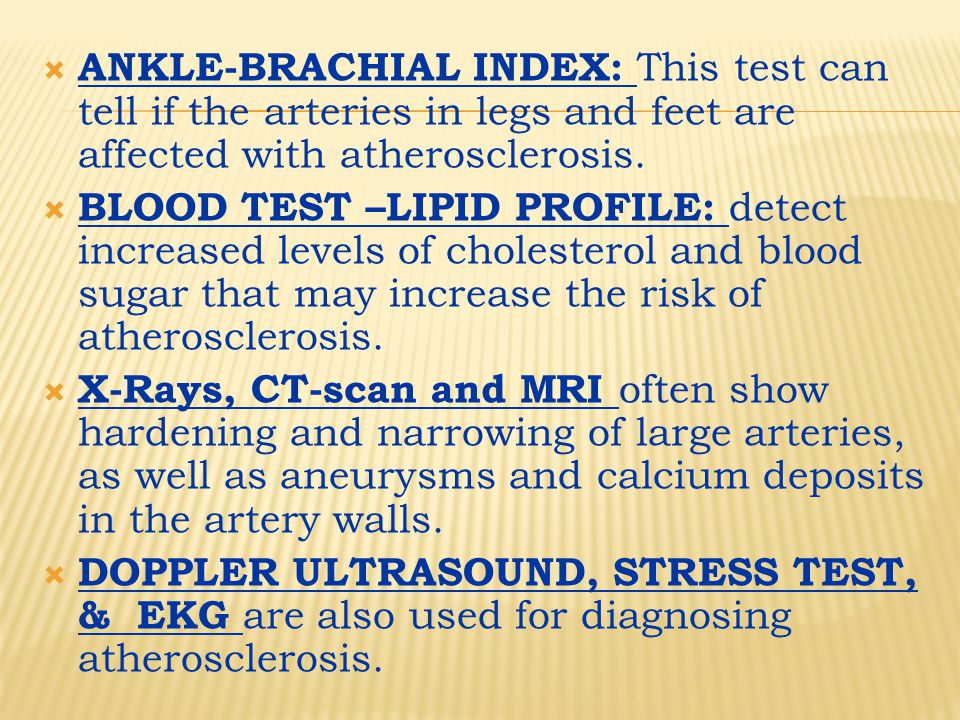  ANKLE-BRACHIAL INDEX: This test can tell if the arteries in legs and feet are affected with atherosclerosis.