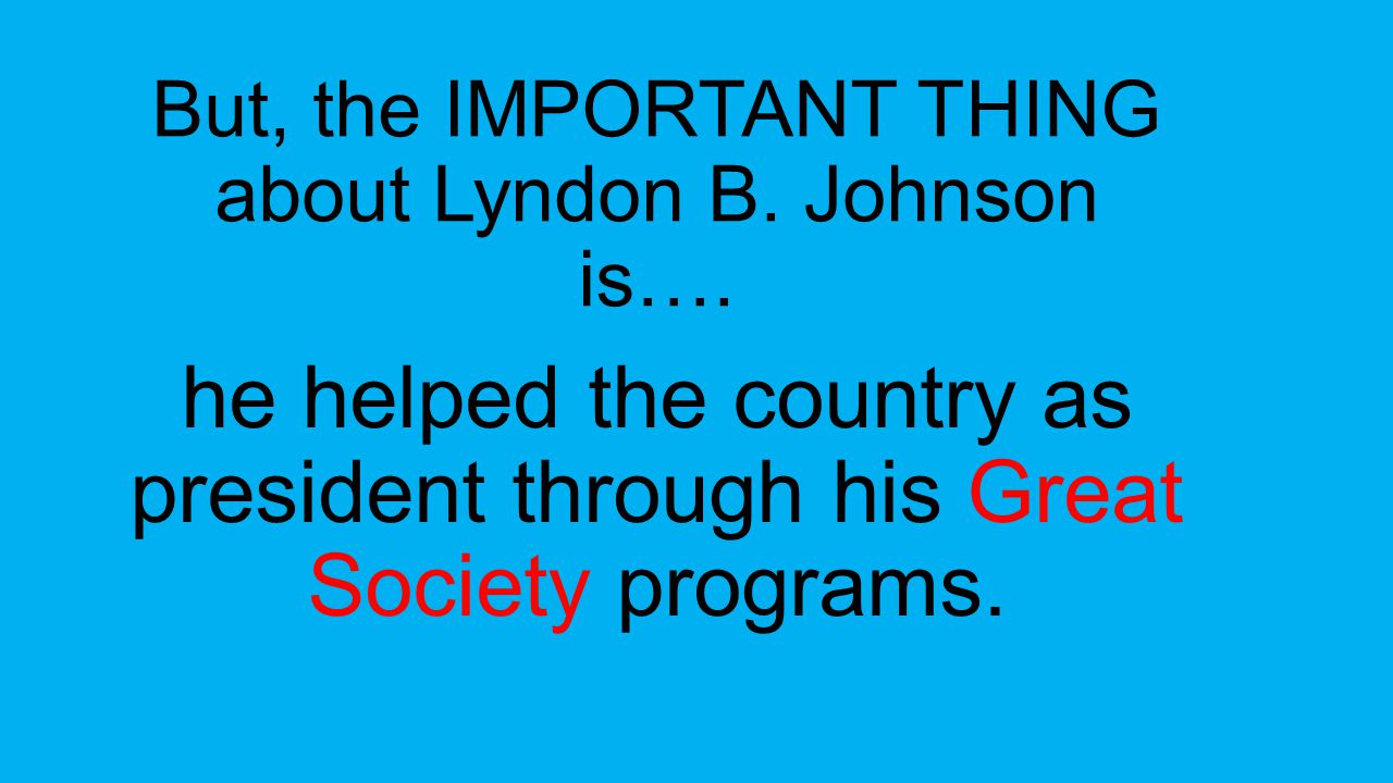 But, the IMPORTANT THING about Lyndon B. Johnson is….