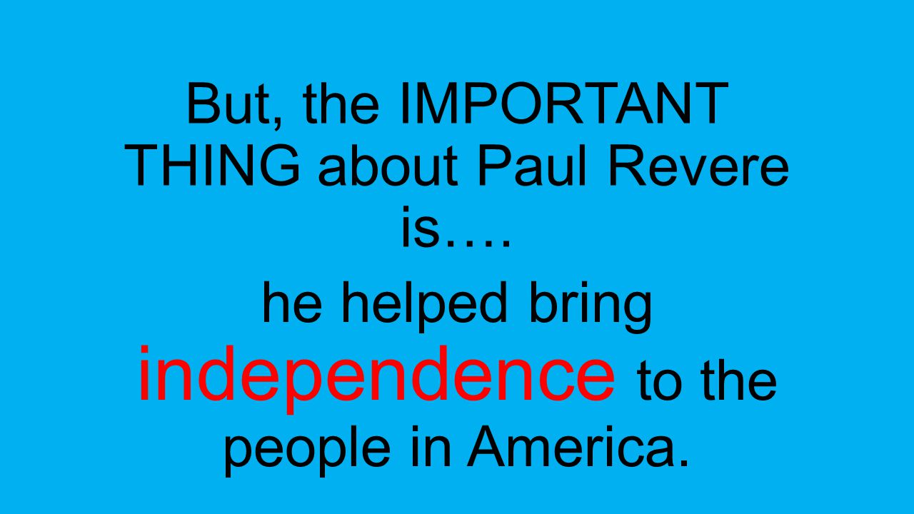 But, the IMPORTANT THING about Paul Revere is….