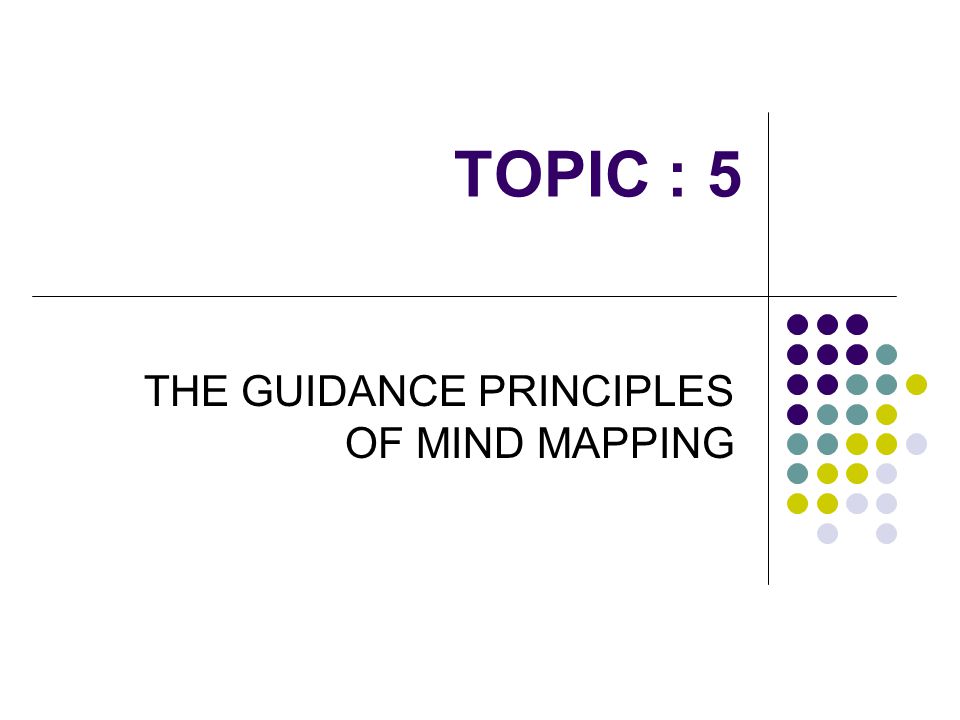 TOPIC : 5 THE GUIDANCE PRINCIPLES OF MIND MAPPING