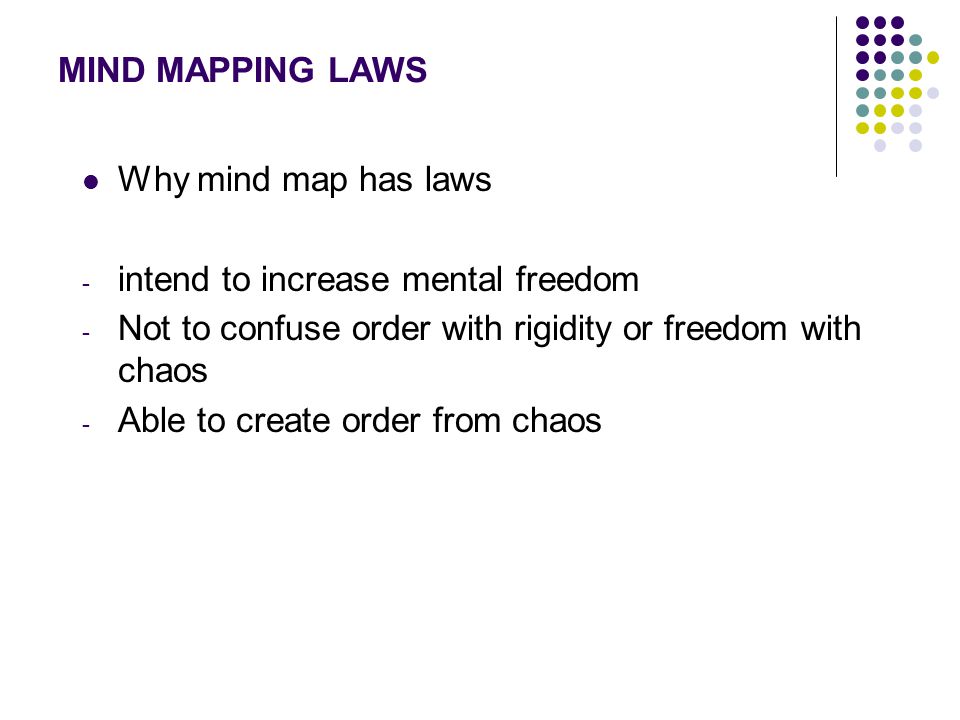 MIND MAPPING LAWS Why mind map has laws - intend to increase mental freedom - Not to confuse order with rigidity or freedom with chaos - Able to create order from chaos