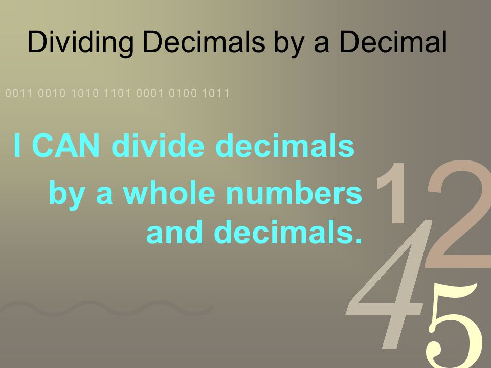 Dividing Decimals by a Decimal I CAN divide decimals by a whole numbers and decimals.