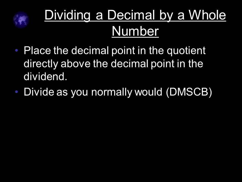 Click to edit Master text styles –Second level Third level –Fourth level »Fifth level Dividing a Decimal by a Whole Number Place the decimal point in the quotient directly above the decimal point in the dividend.