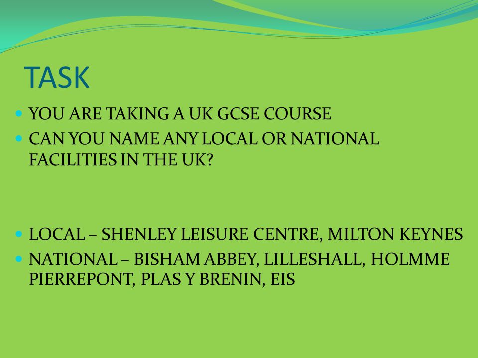 TASK YOU ARE TAKING A UK GCSE COURSE CAN YOU NAME ANY LOCAL OR NATIONAL FACILITIES IN THE UK.