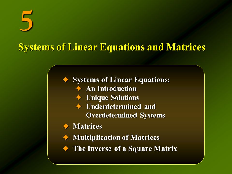 5  Systems of Linear Equations: ✦ An Introduction ✦ Unique Solutions ✦ Underdetermined and Overdetermined Systems  Matrices  Multiplication of Matrices  The Inverse of a Square Matrix Systems of Linear Equations and Matrices