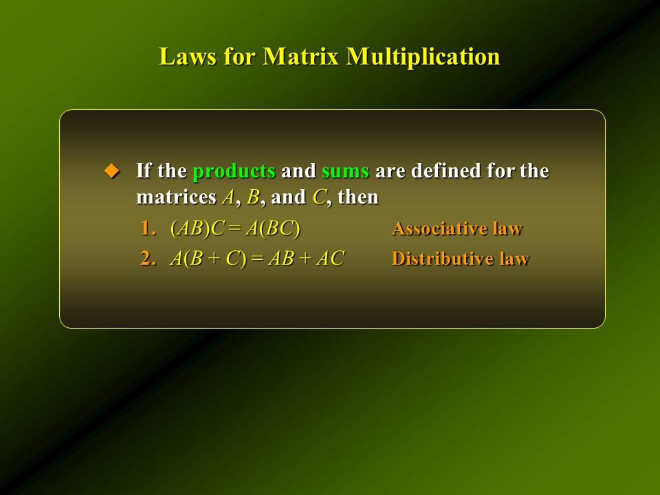 Laws for Matrix Multiplication  If the products and sums are defined for the matrices A, B, and C, then 1.