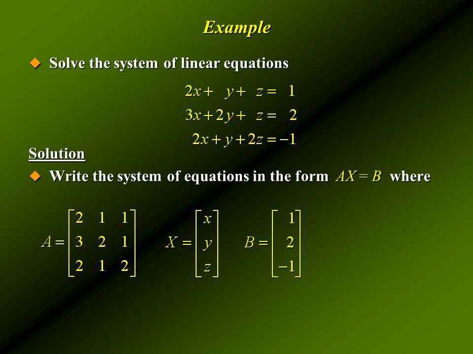 Example  Solve the system of linear equations Solution  Write the system of equations in the form AX = B where