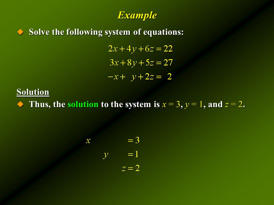 Example  Solve the following system of equations: Solution  Thus, the solution to the system is x = 3, y = 1, and z = 2.