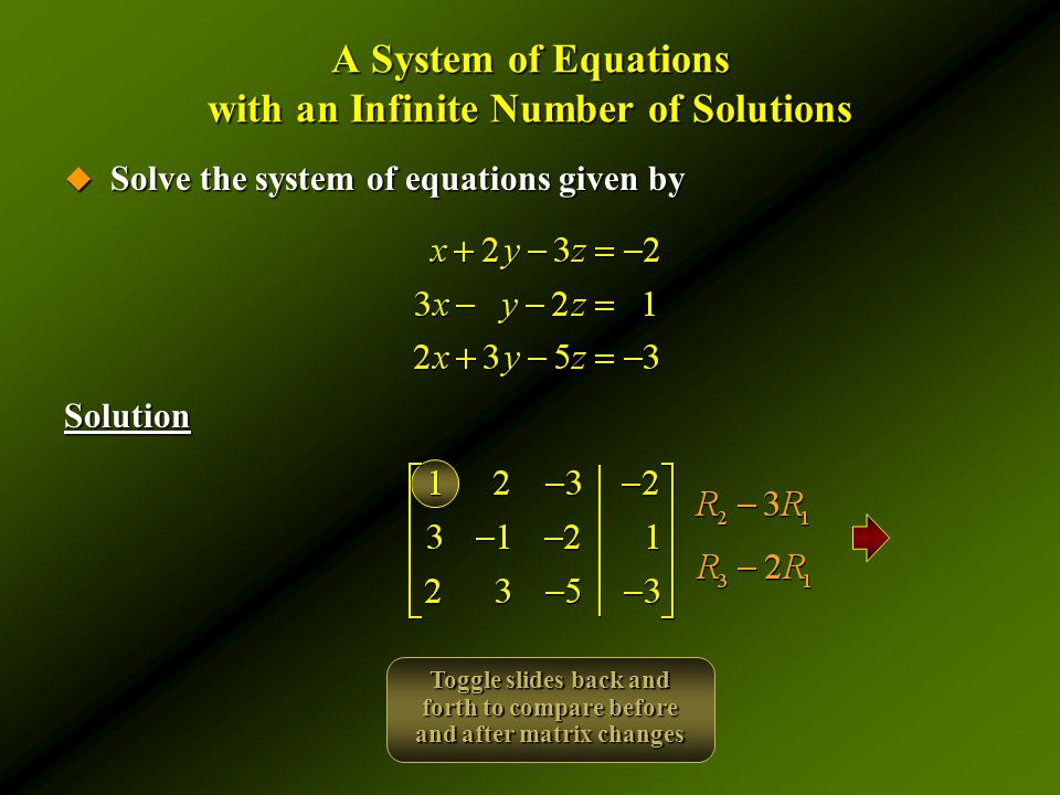 A System of Equations with an Infinite Number of Solutions  Solve the system of equations given by Solution Toggle slides back and forth to compare before and after matrix changes