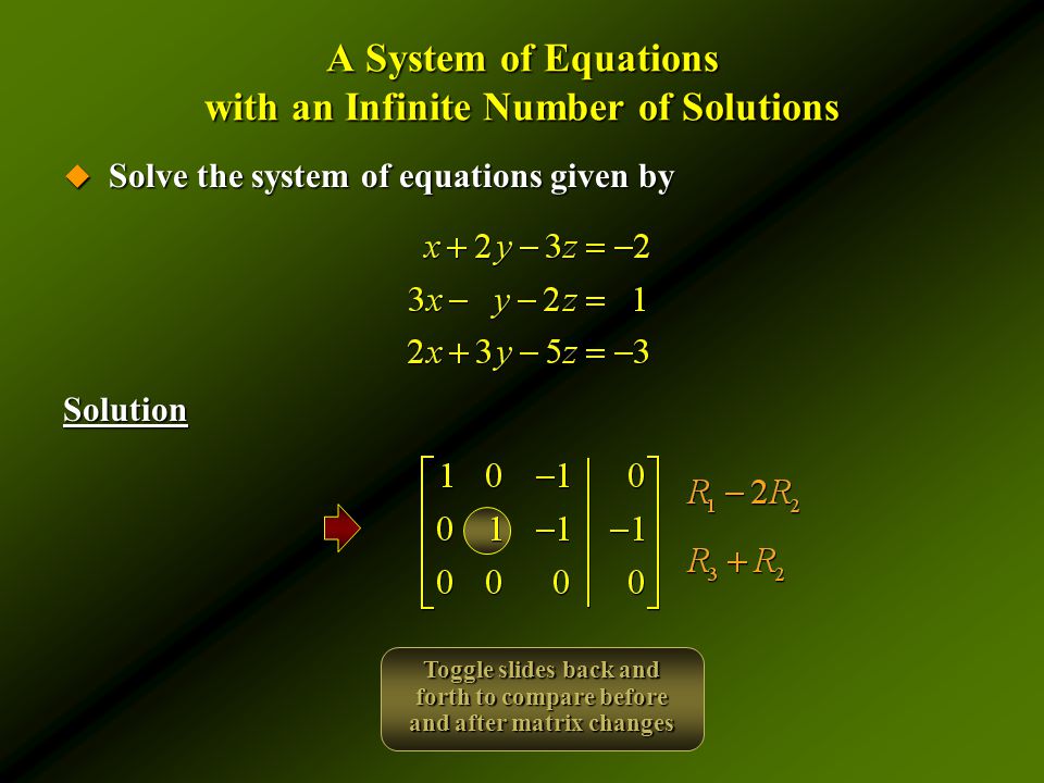 A System of Equations with an Infinite Number of Solutions  Solve the system of equations given by Solution Toggle slides back and forth to compare before and after matrix changes