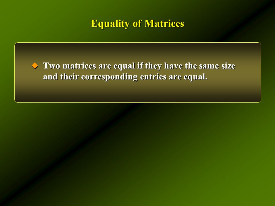 Equality of Matrices  Two matrices are equal if they have the same size and their corresponding entries are equal.