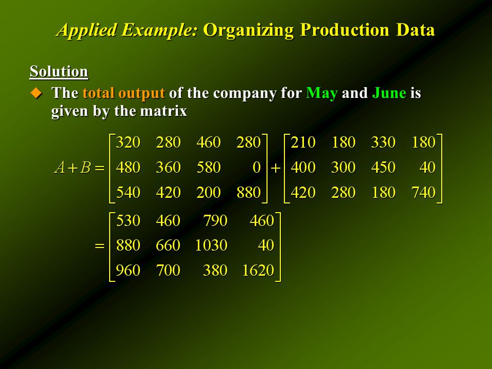 Applied Example: Organizing Production Data Solution  The total output of the company for May and June is given by the matrix