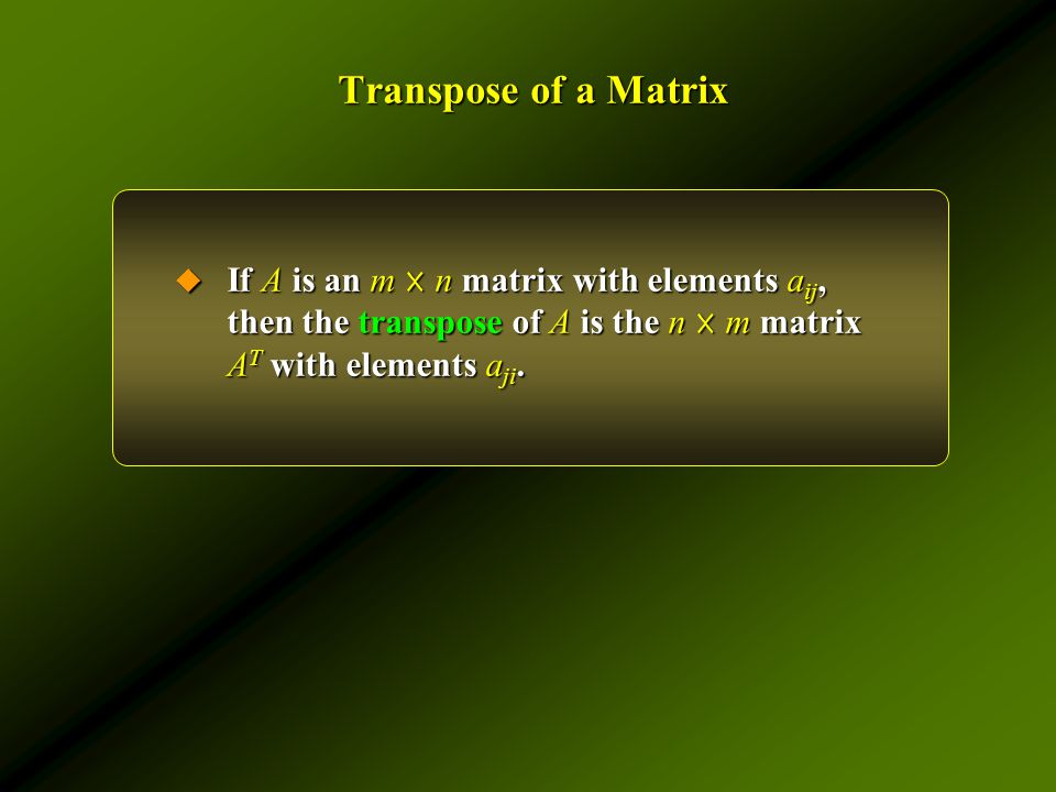 Transpose of a Matrix  If A is an m ☓ n matrix with elements a ij, then the transpose of A is the n ☓ m matrix A T with elements a ji.
