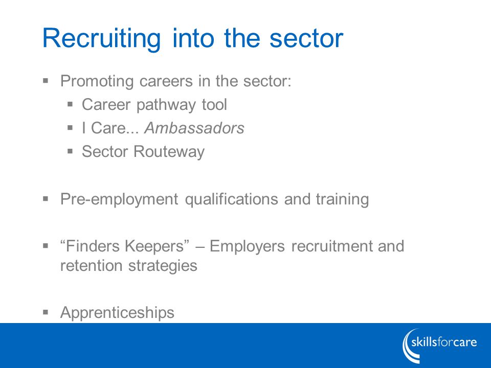 Recruiting into the sector  Promoting careers in the sector:  Career pathway tool  I Care...