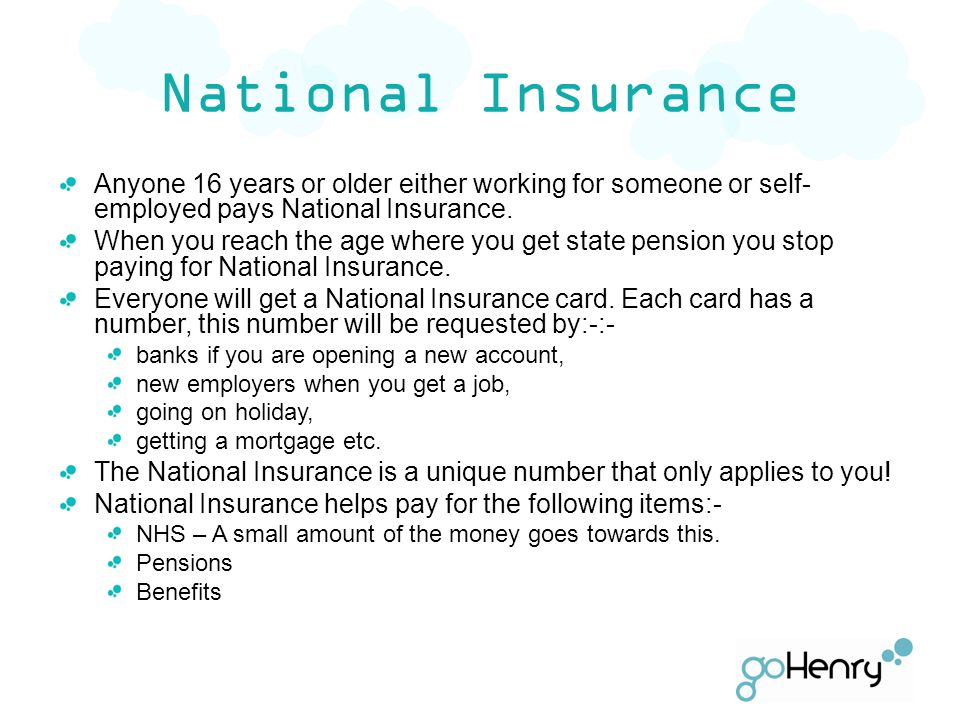 National Insurance Anyone 16 years or older either working for someone or self- employed pays National Insurance.