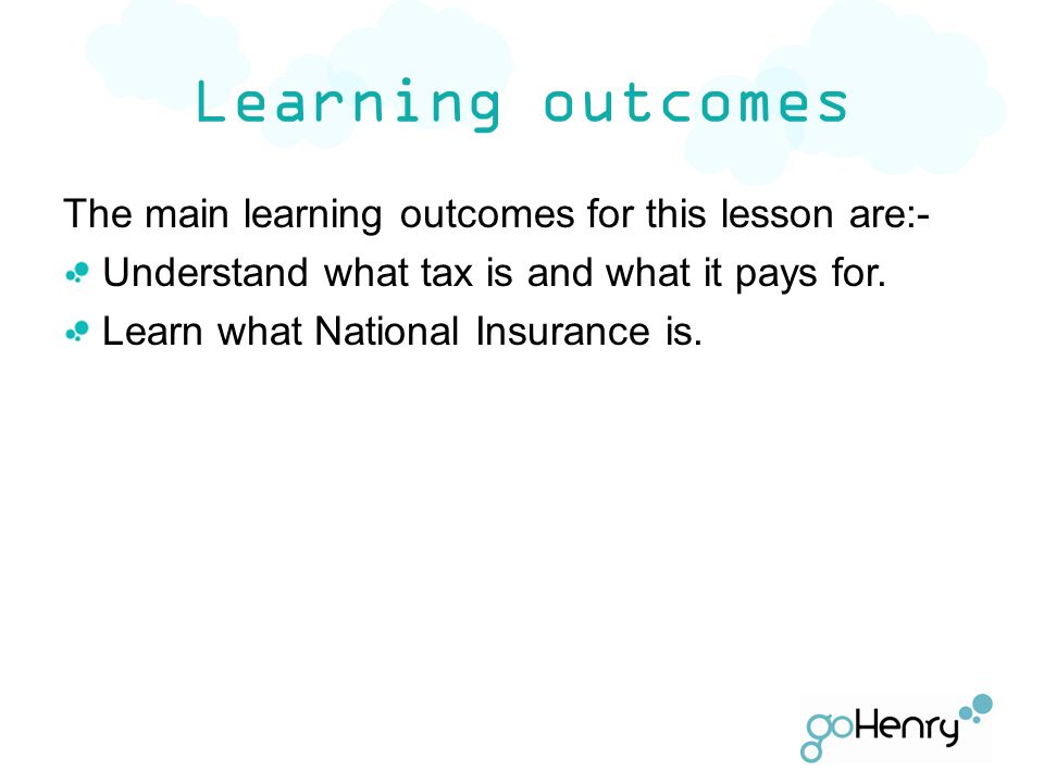 Learning outcomes The main learning outcomes for this lesson are:- Understand what tax is and what it pays for.