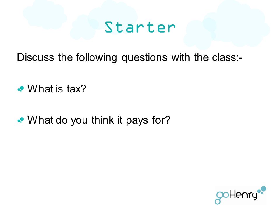 Starter Discuss the following questions with the class:- What is tax.