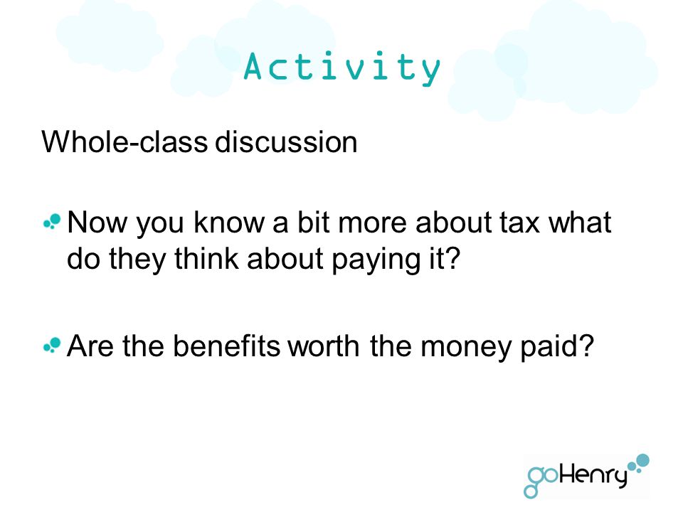 Activity Whole-class discussion Now you know a bit more about tax what do they think about paying it.