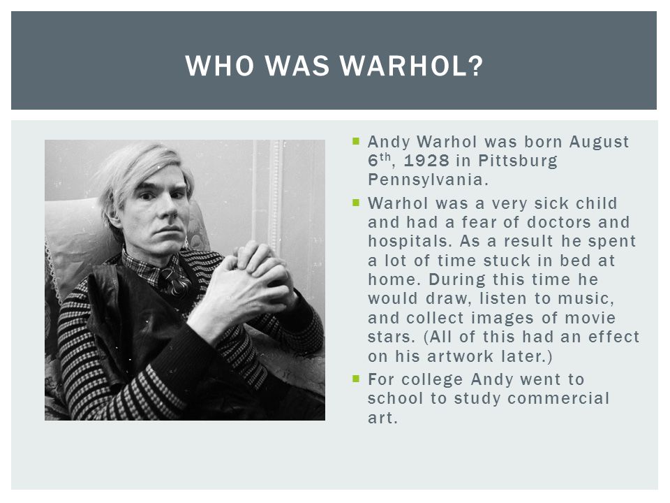  Andy Warhol was born August 6 th, 1928 in Pittsburg Pennsylvania.
