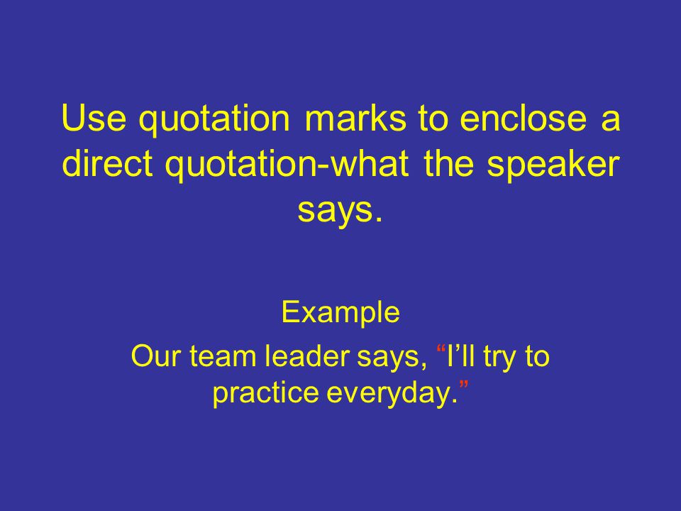 Use quotation marks to enclose a direct quotation-what the speaker says.