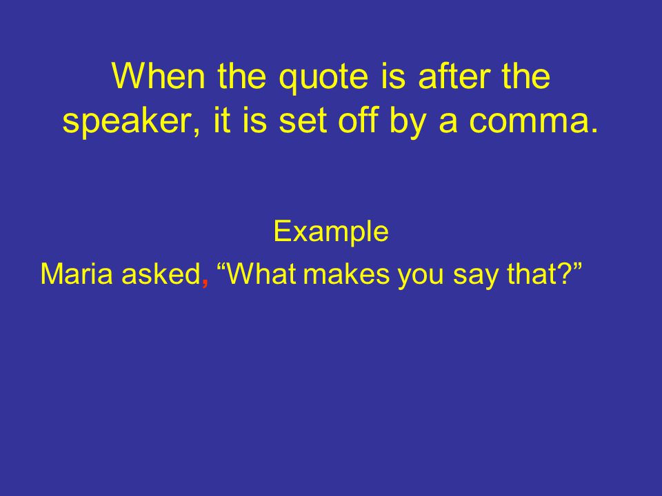 When the quote is after the speaker, it is set off by a comma.