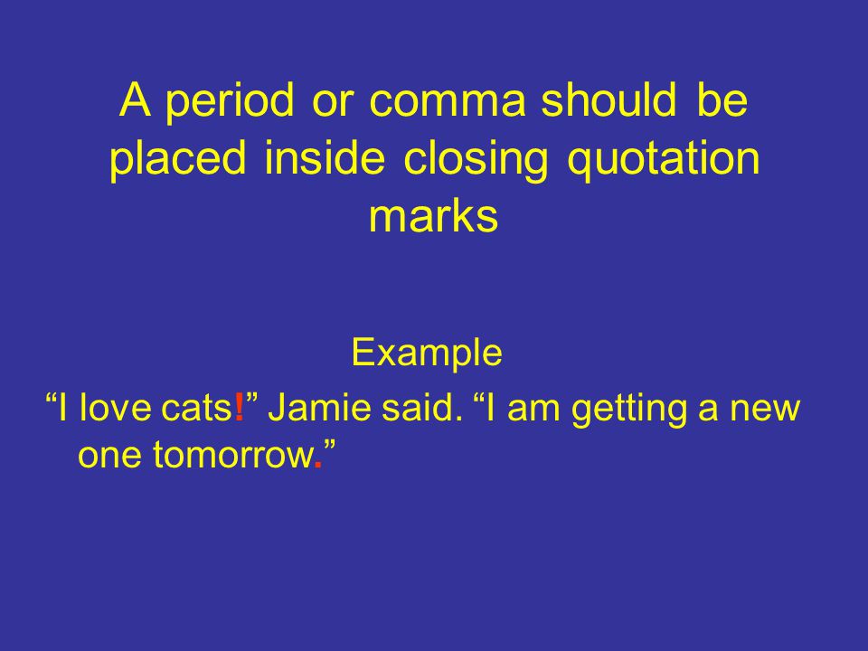 A period or comma should be placed inside closing quotation marks Example I love cats! Jamie said.