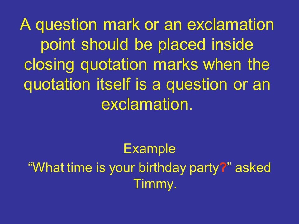 A question mark or an exclamation point should be placed inside closing quotation marks when the quotation itself is a question or an exclamation.