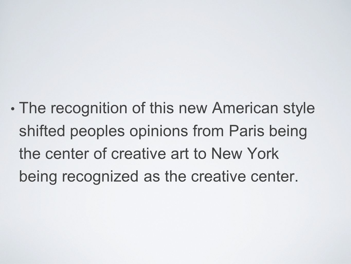 The recognition of this new American style shifted peoples opinions from Paris being the center of creative art to New York being recognized as the creative center.