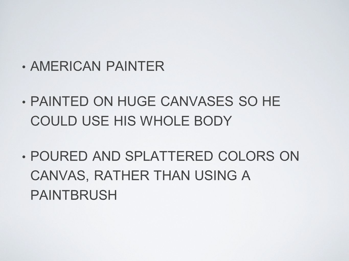 AMERICAN PAINTER PAINTED ON HUGE CANVASES SO HE COULD USE HIS WHOLE BODY POURED AND SPLATTERED COLORS ON CANVAS, RATHER THAN USING A PAINTBRUSH