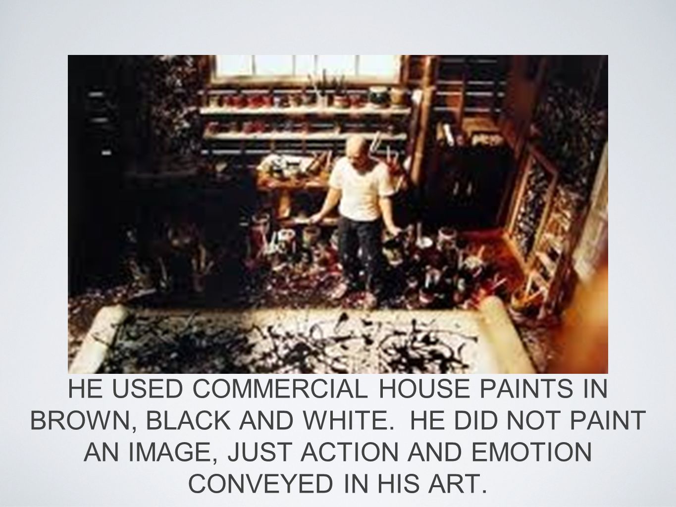 HE USED COMMERCIAL HOUSE PAINTS IN BROWN, BLACK AND WHITE.