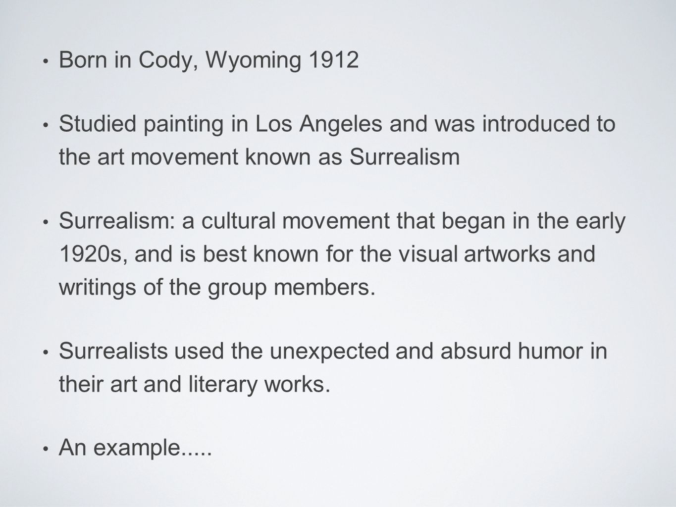 Born in Cody, Wyoming 1912 Studied painting in Los Angeles and was introduced to the art movement known as Surrealism Surrealism: a cultural movement that began in the early 1920s, and is best known for the visual artworks and writings of the group members.