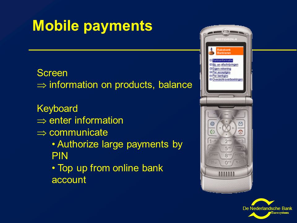 De Nederlandsche Bank Eurosysteem Mobile payments Screen  information on products, balance Keyboard  enter information  communicate Authorize large payments by PIN Top up from online bank account