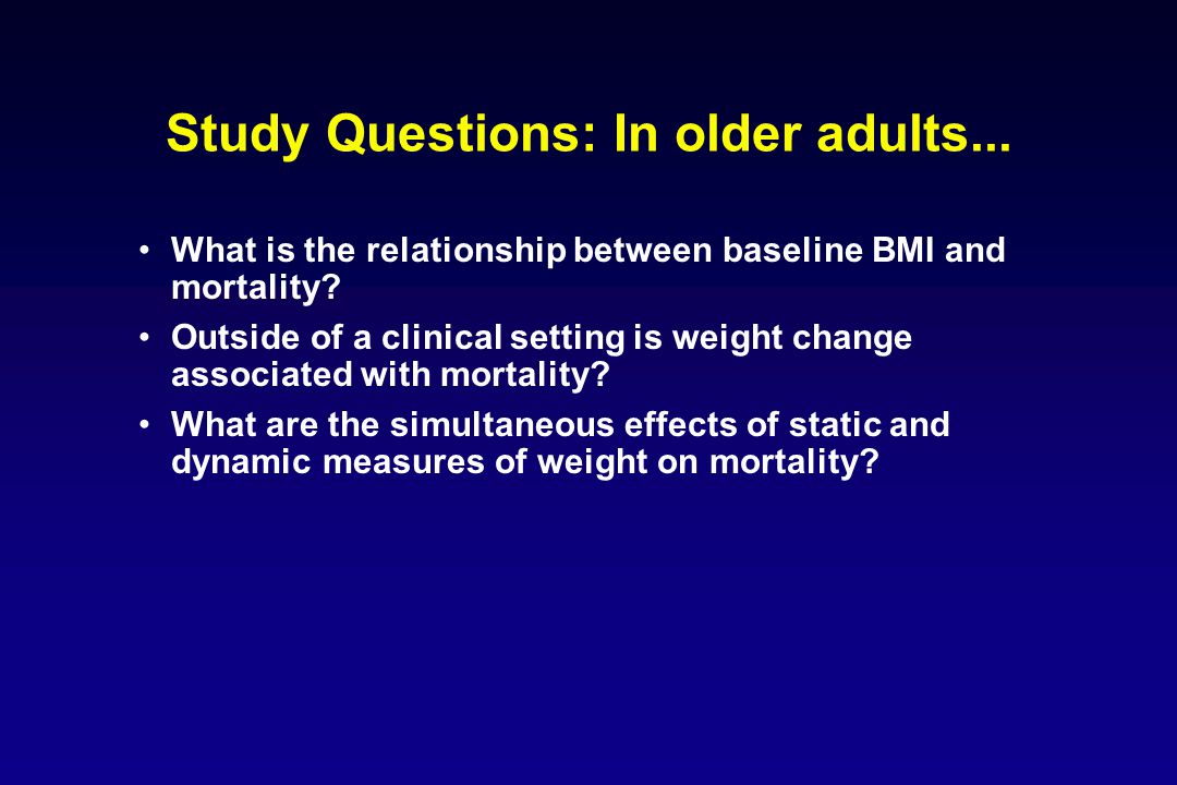 Study Questions: In older adults... What is the relationship between baseline BMI and mortality.