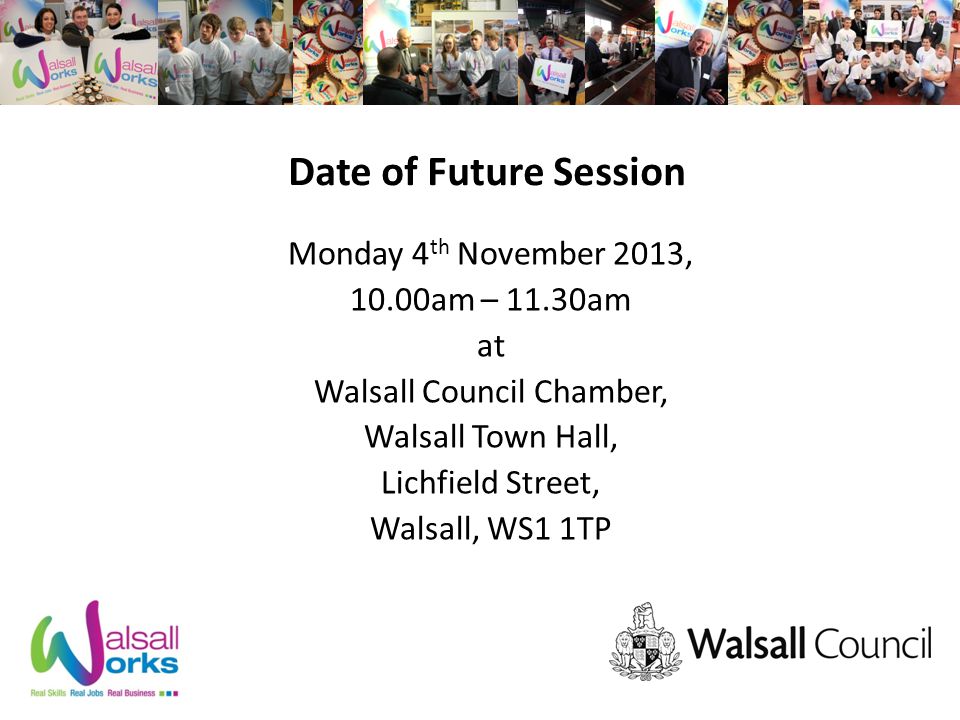 Date of Future Session Monday 4 th November 2013, 10.00am – 11.30am at Walsall Council Chamber, Walsall Town Hall, Lichfield Street, Walsall, WS1 1TP