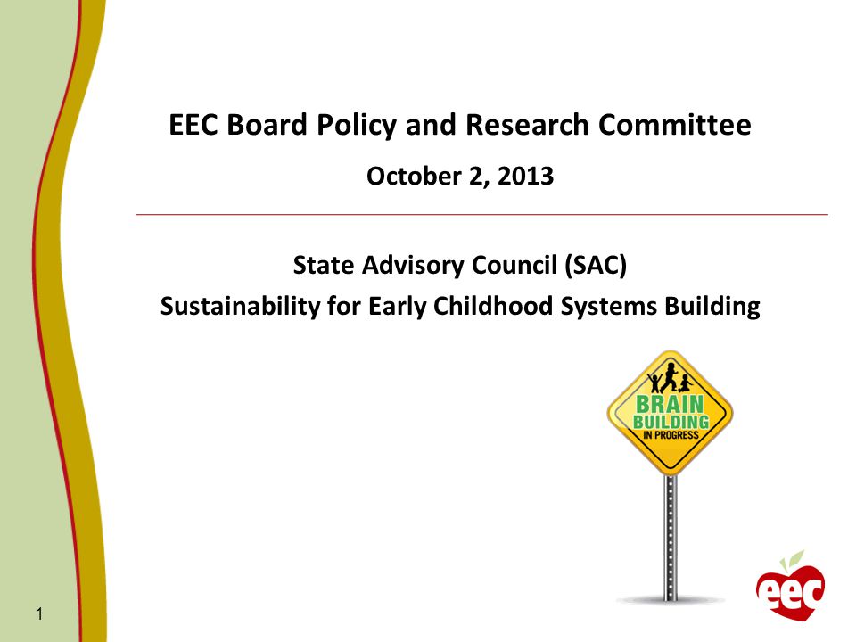1 EEC Board Policy and Research Committee October 2, 2013 State Advisory Council (SAC) Sustainability for Early Childhood Systems Building
