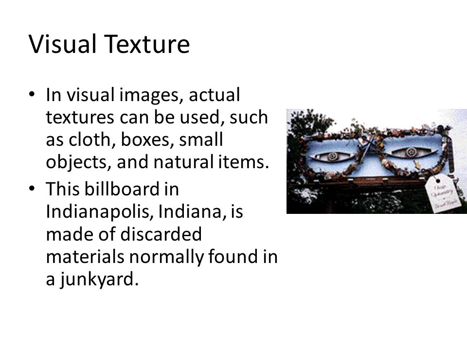Visual Texture In visual images, actual textures can be used, such as cloth, boxes, small objects, and natural items.